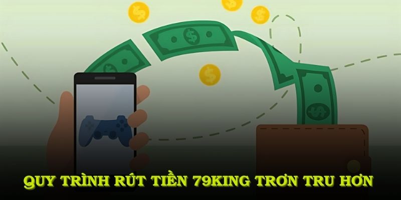 Quy trình rút tiền 79KING trơn tru hơn